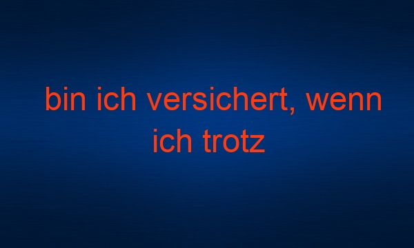 bin ich versichert, wenn ich trotz krankschreibung arbeiten gehe