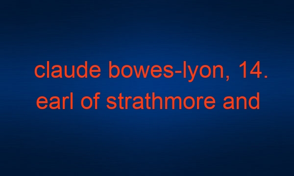 claude bowes-lyon, 14. earl of strathmore and kinghorne
