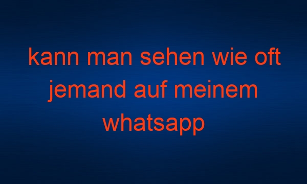 kann man sehen wie oft jemand auf meinem whatsapp status war
