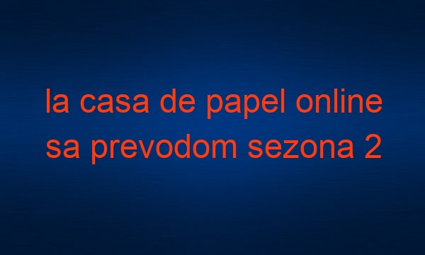 la casa de papel online sa prevodom sezona 2 epizoda 6