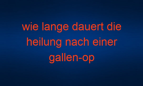 wie lange dauert die heilung nach einer gallen-op